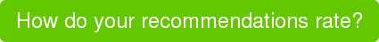 How do your recommendations rate?